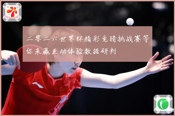 二零二六世界杯精彩竞猜挑战赛等你来赢互动体验数据研判