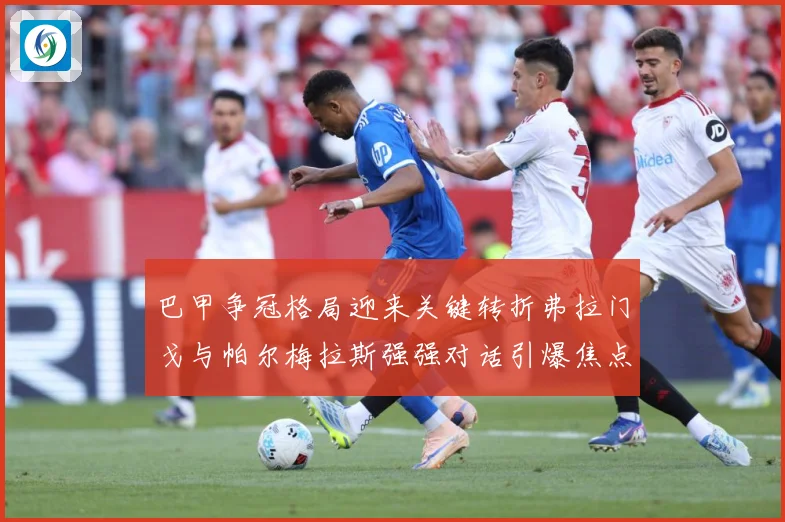 巴甲争冠格局迎来关键转折弗拉门戈与帕尔梅拉斯强强对话引爆焦点之战