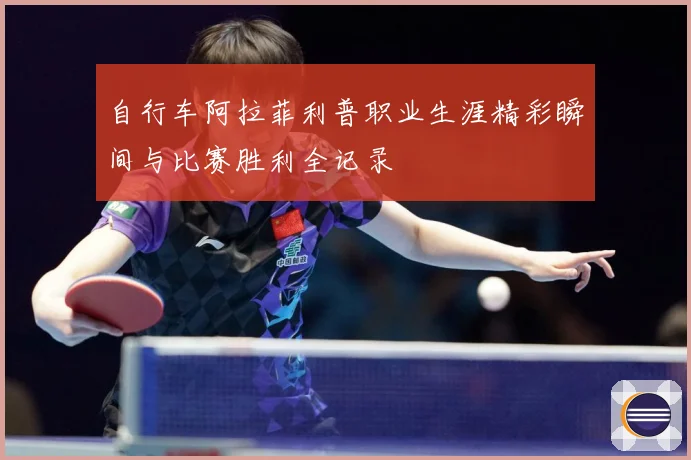 自行车阿拉菲利普职业生涯精彩瞬间与比赛胜利全记录