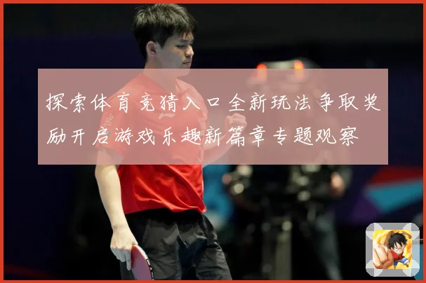 探索体育竞猜入口全新玩法争取奖励开启游戏乐趣新篇章专题观察