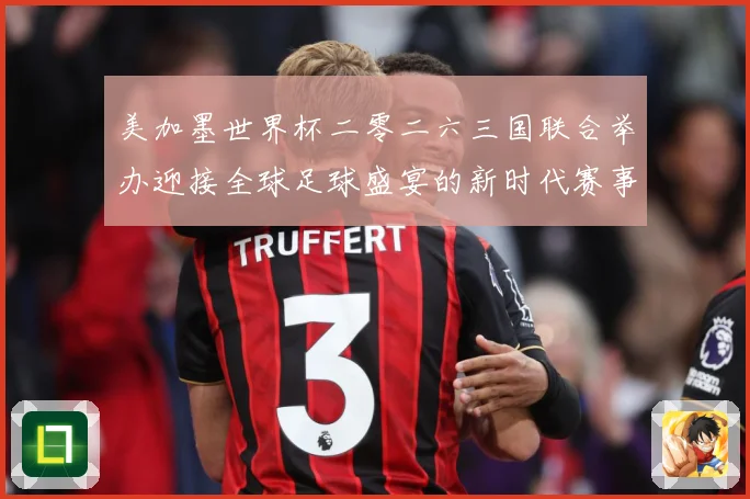 美加墨世界杯二零二六三国联合举办迎接全球足球盛宴的新时代赛事前瞻