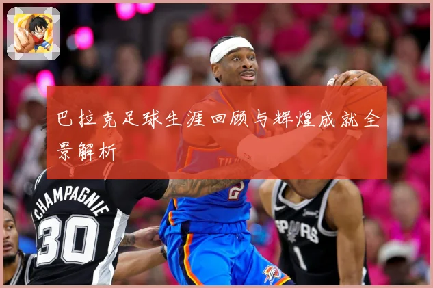巴拉克足球生涯回顾与辉煌成就全景解析