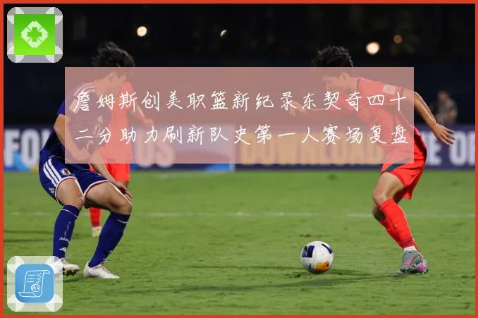 詹姆斯创美职篮新纪录东契奇四十二分助力刷新队史第一人赛场复盘