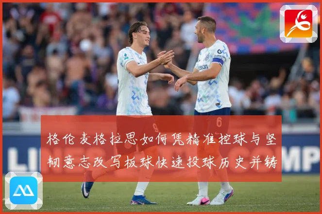 格伦麦格拉思如何凭精准控球与坚韧意志改写板球快速投球历史并铸就澳洲传奇