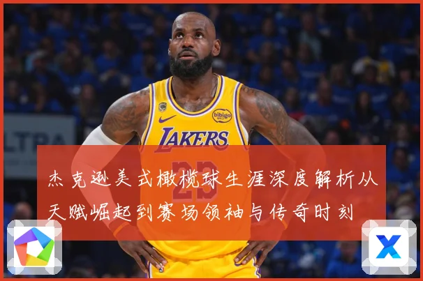 杰克逊美式橄榄球生涯深度解析从天赋崛起到赛场领袖与传奇时刻