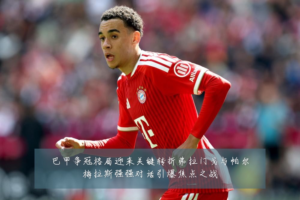 巴甲争冠格局迎来关键转折弗拉门戈与帕尔梅拉斯强强对话引爆焦点之战