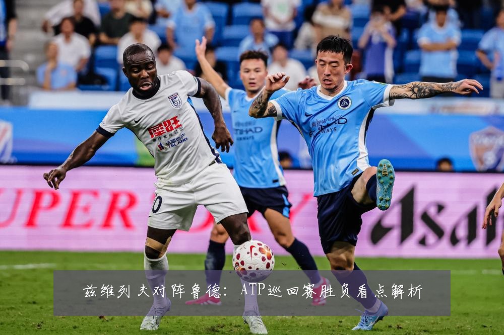 兹维列夫对阵鲁德：ATP巡回赛胜负看点解析