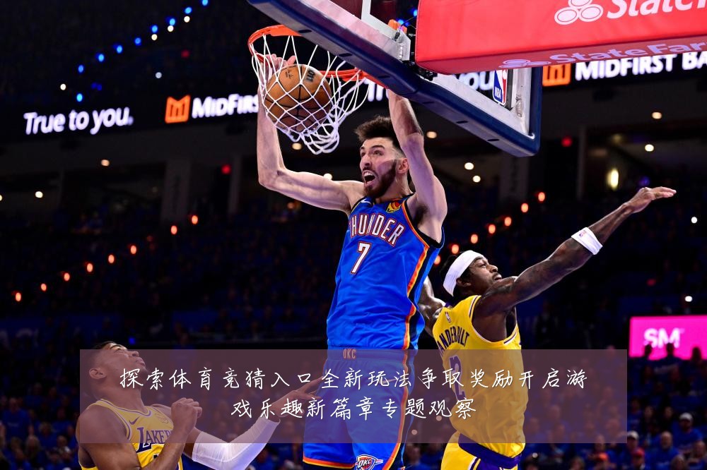 探索体育竞猜入口全新玩法争取奖励开启游戏乐趣新篇章专题观察
