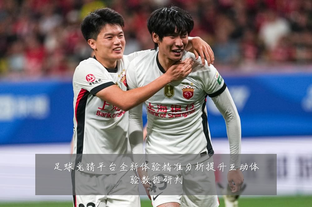 足球竞猜平台全新体验精准分析提升互动体验数据研判